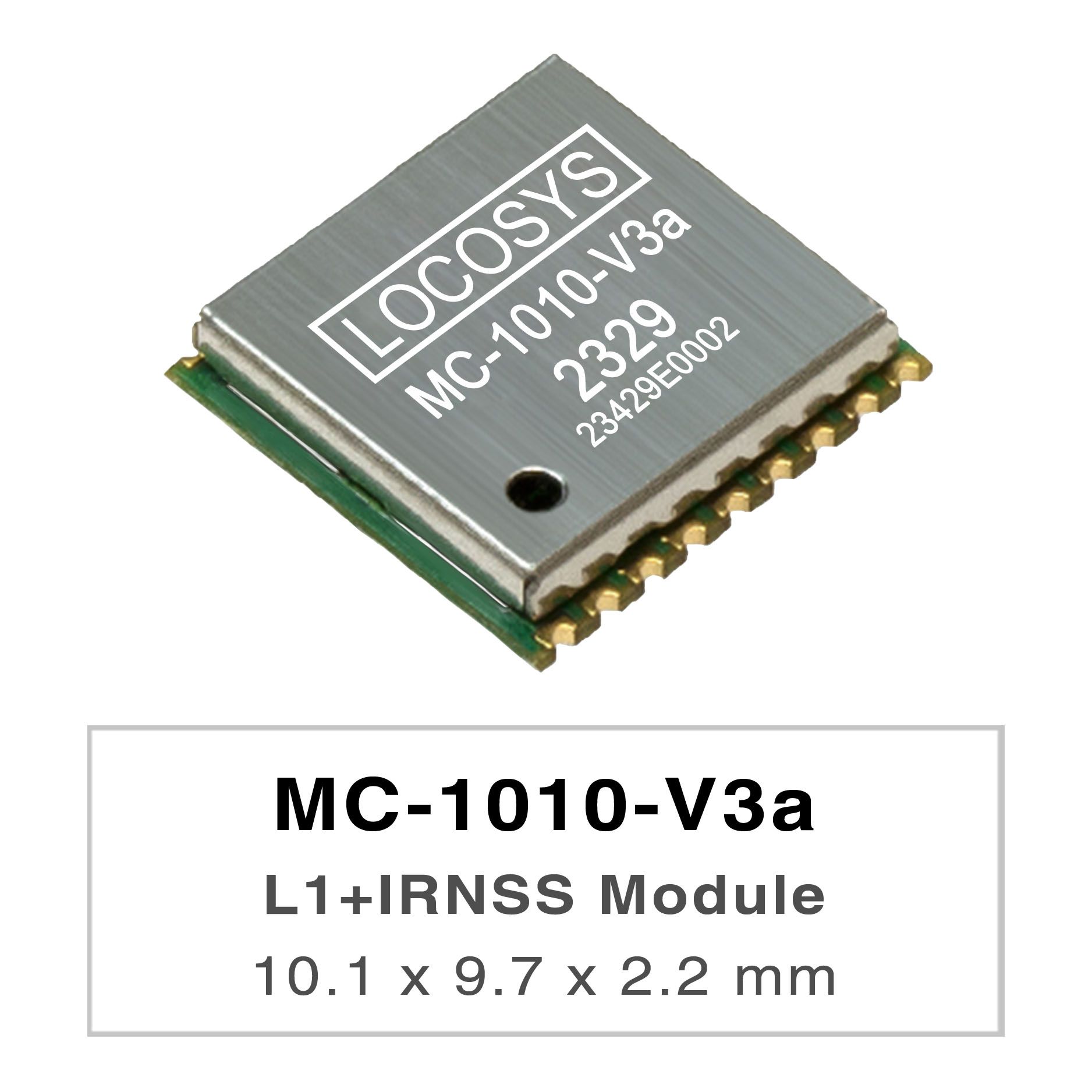 LOCOSYS MC-1010-Vxx series are high-performance dual-band GNSS positioning modules that are
capable of tracking all global civil navigation systems. They adopt 12 nm process and integrate efficient
power management architecture to perform low power and high sensitivity.