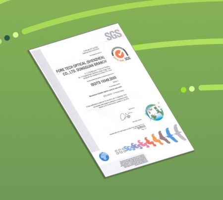 ForeTech Optical (ShenZheng) Have ISO16949 International Certifications,  applies to the design / development, production and, when relevant, installation and servicing of automotive-related products.