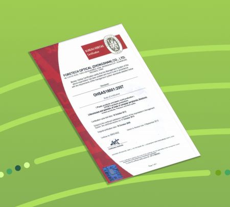 ForeTech Optical (Zhongshan) Have OHSAS18001 International Certifications of Occupational Health and Safety Assessment, It's organizations put in place demonstrably sound occupational health and safety performance.