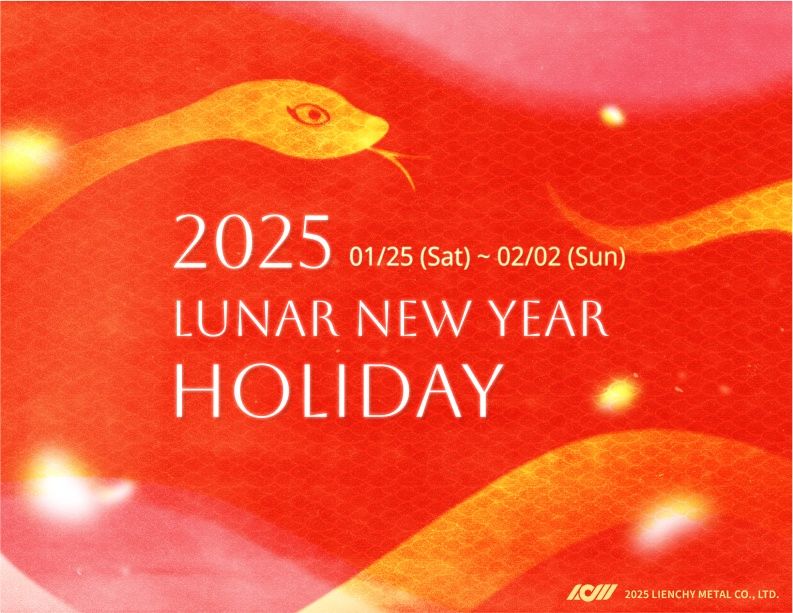 Lienchy Metal will celebrate the Lunar New Year holiday from January 25, 2025 (1/25, Saturday) to February 2, 2025 (2/2, Sunday)