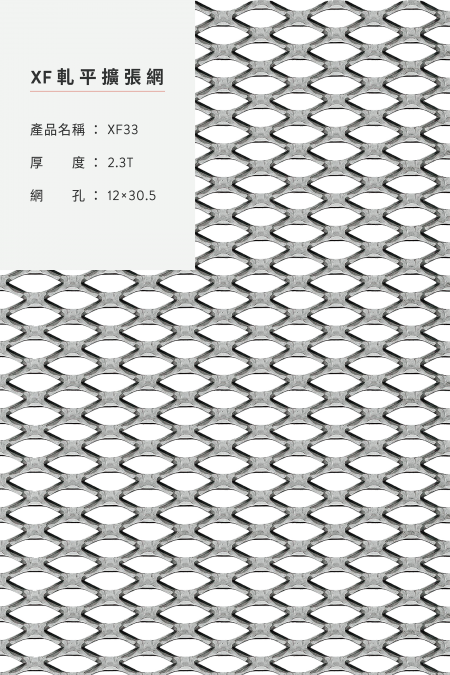 產品名稱：XF 33；材質：材質：鋁、鋼鐵、不銹鋼、鍍鋅板、熱浸鍍鋅；軋平前尺寸；厚度：2.3T；網孔：12x30.5；尺寸：4’x8’,5’x10’。