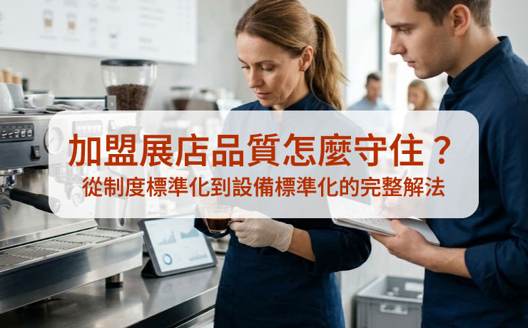 加盟展店品質怎麼守住?從制度標準化到設備標準化的完整解法